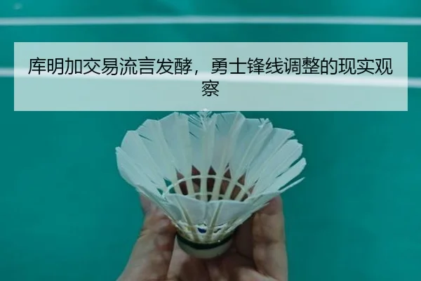 库明加交易流言发酵，勇士锋线调整的现实观察 - aitiyu