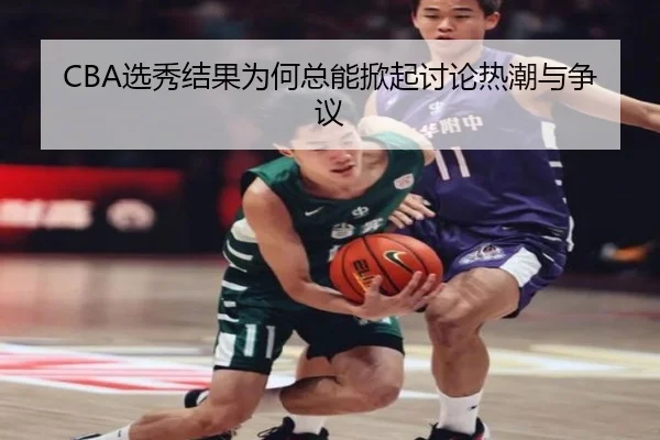 CBA选秀结果为何总能掀起讨论热潮与争议